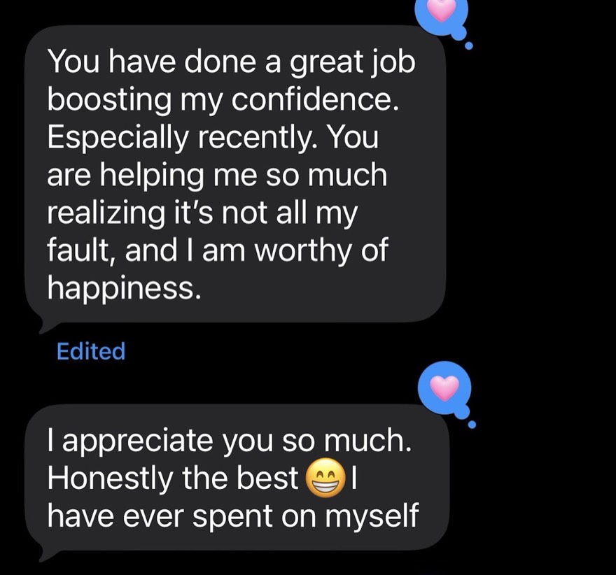 A client text: you have done a great job boosting my confidence, I am worthy of happiness, and it is the best I have ever spent on myself