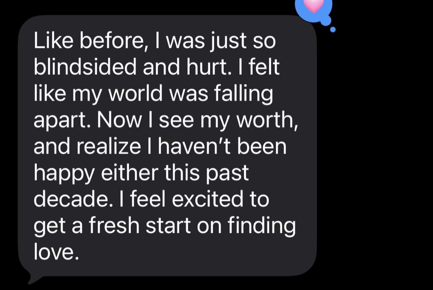 A client text: before I was so blindsided and hurt, now I see my worth and I feel excited to get a fresh start on finding love