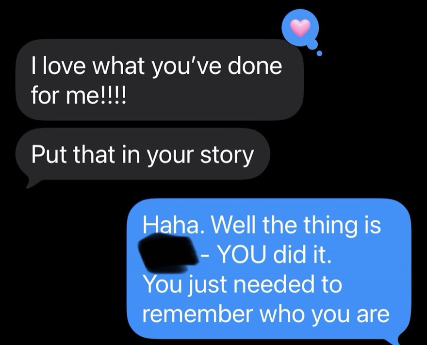 A client text: I love what you have done for me, put that in your story